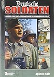 Deutsche Soldaten: Uniforms, Equipment and Personal Items of the German Soldier 1939-1945 by Agustin Saiz