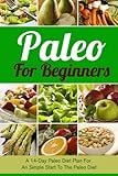 Paleo For Beginners: A 14-Day Paleo Diet Plan For A Simple Start To The Paleo Diet (Paleo, Paleo Cookbook, Paleo For Beginners, Paleo Diet, Paleo Diet Recipes, Paleo Diet Plan) (Volume 1)