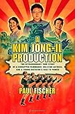 A Kim Jong-Il Production: The Extraordinary True Story of a Kidnapped Filmmaker, His Star Actress, and a Young Dictator's Rise to Power