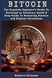 Bitcoin: The Complete Beginner's Guide To Earnings on Bitcoins, Quick & Easy Guide To Mastering Bitcoin and Digital Currencies