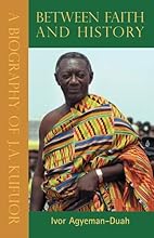 Between Faith and History: A Biography of J.A. Kufuor