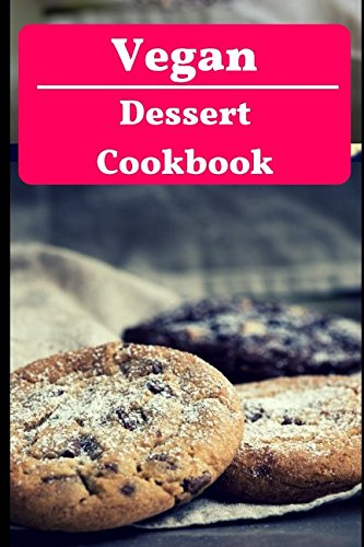 Vegan Dessert Cookbook: Delicious And Easy Vegan Dessert Recipes For Beginners (Vegan Cookbook)