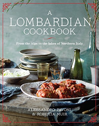 A Lombardian Cookbook: From the Alps to the Lakes of Northern Italy A Lombardian Cookbook: From the Alps to the Lakes of Northern Italy