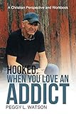 Hooked: When You Love an Addict: A Christian Perspective and Workbook by Peggy L. Watson