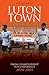 Luton Town: Through the Trap Door: From Championship to Conference 2004-2009 (Desert Island Football Histories) ~ Rob Hadgraft