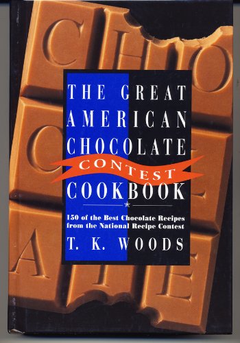 The Great American Chocolate Contest Cookbook: 150 Of the Best Chocolate Recipes from the National Recipe Contest by T. K. Woods