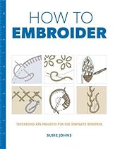 How to Embroider: Techniques and Projects for the Complete Beginner How to Embroider: Techniques and Projects for the Complete Beginner