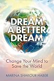 Dream a Better Dream: Change Your Mind to Save the World by Marina Haber