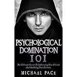 Psychological Domination 101: The Ultimate Secrets To Influencing Your Friends And Subduing Your Enemies