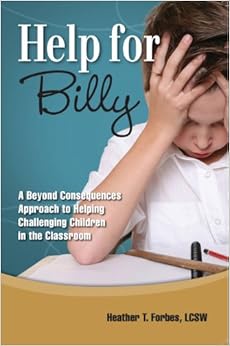 Help for Billy: A Beyond Consequences Approach to Helping Challenging Children in the Classroom, by Heather T. Forbes