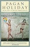 Pagan Holiday: On the Trail of Ancient Roman Tourists by Tony Perrottet