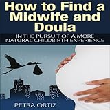 How to Find a Midwife and Doula: In the Pursuit of a More Natural Childbirth Experience by