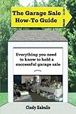 The Garage Sale How-To Guide: Everything You Need To Know To Hold A Successful Garage Sale by Cindy Sabulis
