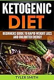 The Ketogenic Diet: Beginner's Guide to Rapid Weight Loss and Unlimited Energy (keto diet, ketogenic by Tyler Smith