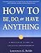 How to Be, Do, or Have Anything: A Practical Guide to Creative Empowerment by Laurence G. Boldt