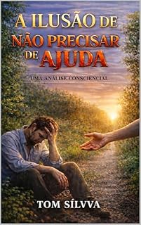 Livro A Ilusão de Não Precisar de Ajuda: Uma Análise Consciencial (Jornada da Autocura - Consciência, Espiritualidade e Transformação Interior - por TOM SÍLVVA)