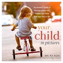 Your Child in Pictures: The Parents' Guide to Photographing Your Toddler and Child from Age One to Ten Your Child in Pictures: The Parents' Guide to Photographing Your Toddler and Child from Age One to Ten