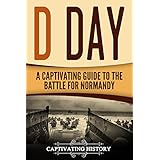 D Day: A Captivating Guide to the Battle for Normandy (The Second World War and D Day Book 2)