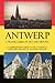 Antwerp - A Travel Guide of Art and History: A comprehensive guide to the cathedral, churches and art of Antwerp, Belgium