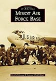 Minot Air Force Base (Images of America) by Lt. Col. George A. Larson USAF (Ret.)