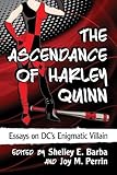 The Ascendance of Harley Quinn: Essays on DC's Enigmatic Villain by Shelley E. Barba, Joy M. Perrin