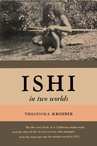 Ishi in Two Worlds A Biography of the Last Wild Indian in North America by Theodora Kroeber