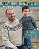 Great Knit Sweaters for Guys Big & Small: 12 Sweaters: Children's Size 2 to Men's XXL by Andrea Dr Sanchez