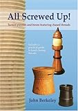 All Screwed Up!: Turned Puzzles and Boxes Featuring Chased Threads by John Berkeley
