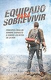 Equipado para sobrevivir: Principios para un hombre dispuesto a vencer los retos de la vida (Spanish Edition) by 