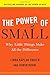 The Power of Small: Why Little Things Make All the Difference