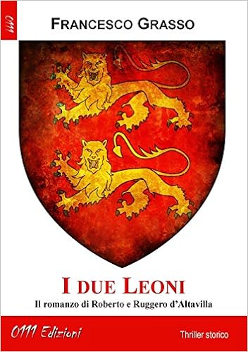 Francesco Grasso - I due Leoni. Il romanzo di Roberto e Ruggero d'Altavilla  (2016)