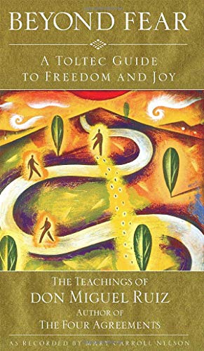 Beyond Fear: A Toltec Guide to Freedom and Joy, The Teachings of Don Miguel Ruiz Beyond Fear: A Toltec Guide to Freedom and Joy, The Teachings of Don Miguel Ruiz