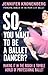 So, You Want To Be a Ballet Dancer?: Making It in the Rough and Tumble World of Professional Ballet