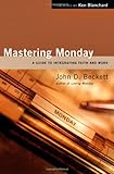 Mastering Monday: A Guide to Integrating Faith and Work by John D. Beckett, Ken Blanchard
