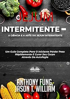 Livro Jejum Intermitente - A Ciência e a Arte do Jejum Intermitente: Um Guia Completo Para O Iniciante Perder Peso Rápidamente E Curar Seu Corpo Através Da Autofagia