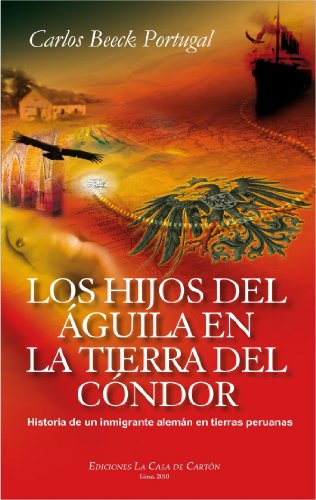 Los hijos del águila en la tierra del cóndor: Historia de un inmigrante alemán en tierras peruanas (Spanish Edition)