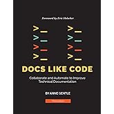 Docs Like Code: Collaborate and Automate to Improve Technical Documentation