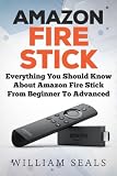 Amazon Fire Stick: Everything You Should Know About Amazon Fire Stick From Beginner To Advanced (Ama