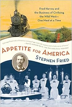 Appetite for America: Fred Harvey and the Business of Civilizing the Wild West--One Meal at a Time, by Stephen Fried