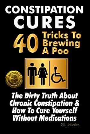 Constipation Cures 40 Tricks To Brewing A Poo The Dirty Truth About Chronic Constipation How To Cure Yourself Without Medications Kindle Edition By Jefferies Gill Health Fitness Dieting Kindle