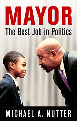 Mayor: The Best Job in Politics (The City in the Twenty-First Century) by Michael A. Nutter