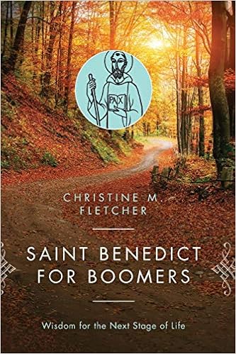 Saint Benedict for Boomers: Wisdom for the Next Stage of Life, by Christine M. Fletcher