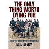 The Only Thing Worth Dying For: How Eleven Green Berets Forged a New Afghanistan