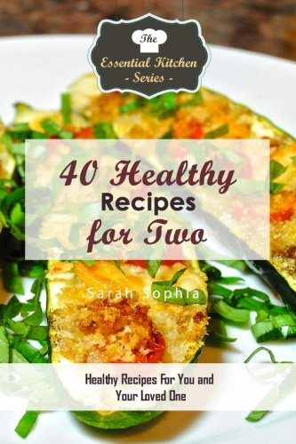 40 Healthy Recipes for Two: Healthy Recipes For You and Your Loved One (The Essential Kitchen Series)