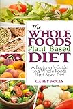 The Whole Foods Plant Based Diet: A Beginner's Guide to a Whole Foods Plant Based Diet