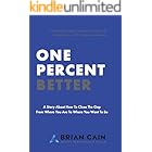 One Percent Better: A Story About How To Close The Gap From Where You Are To Where You Want To Be