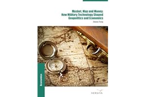 Musket, Map and Money:: How Military Technology Shaped Geopolitics and Economics