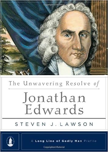 The Unwavering Resolve of Jonathan Edwards (A Long Line of Godly Men Profile), by Steven J. Lawson