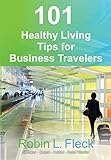 101 Healthy Living Tips for Business Travelers by Robin Fleck, Craig Becker