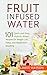 Fruit Infused Water: 101 Fruit Infused Water Recipes for Weight Loss, Detox and Metabolism Boosting Vitamin Water